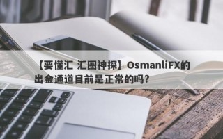 【要懂汇 汇圈神探】OsmanliFX的出金通道目前是正常的吗?
