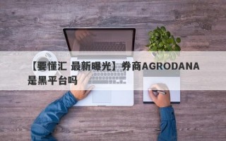 【要懂汇 最新曝光】券商AGRODANA是黑平台吗
