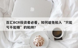 百汇BCR投资者必看，如何避免陷入“只能亏不能赚”的陷阱？