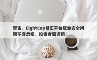 警告，EightCap易汇平台资金安全问题不容忽视，投资者需谨慎！