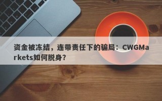 资金被冻结，连带责任下的骗局：CWGMarkets如何脱身？