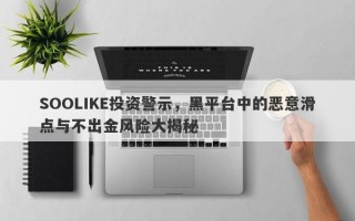 SOOLIKE投资警示，黑平台中的恶意滑点与不出金风险大揭秘