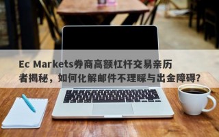 Ec Markets券商高额杠杆交易亲历者揭秘，如何化解邮件不理睬与出金障碍？