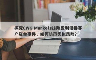 探究CWG Markets抹除盈利侵吞客户资金事件，如何防范类似风险？