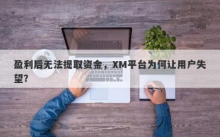 盈利后无法提取资金，XM平台为何让用户失望？