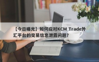 【今日曝光】如何应对KCM Trade外汇平台的交易信息泄露问题？