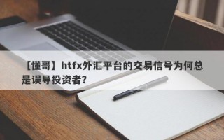 【懂哥】htfx外汇平台的交易信号为何总是误导投资者？