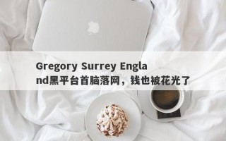 Gregory Surrey England黑平台首脑落网，钱也被花光了