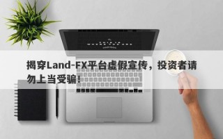 揭穿Land-FX平台虚假宣传，投资者请勿上当受骗！