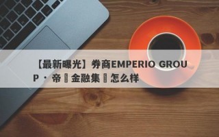 【最新曝光】券商EMPERIO GROUP · 帝鋒金融集團怎么样
