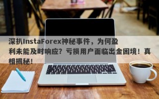 深扒InstaForex神秘事件，为何盈利未能及时响应？亏损用户面临出金困境！真相揭秘！