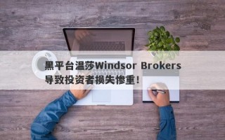 黑平台温莎Windsor Brokers导致投资者损失惨重！