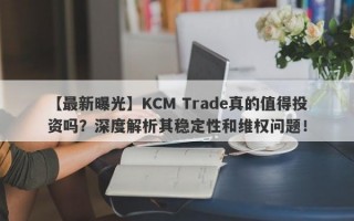 【最新曝光】KCM Trade真的值得投资吗？深度解析其稳定性和维权问题！