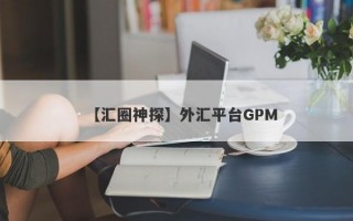 【汇圈神探】外汇平台GPM
