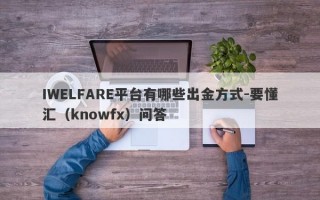 IWELFARE平台有哪些出金方式-要懂汇（knowfx）问答