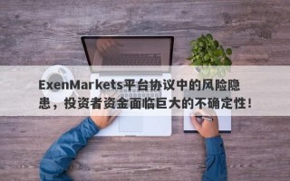 ExenMarkets平台协议中的风险隐患，投资者资金面临巨大的不确定性！