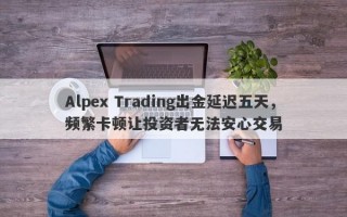 Alpex Trading出金延迟五天，频繁卡顿让投资者无法安心交易