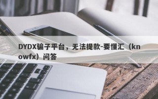 DYDX骗子平台，无法提款-要懂汇（knowfx）问答