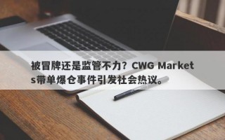 被冒牌还是监管不力？CWG Markets带单爆仓事件引发社会热议。