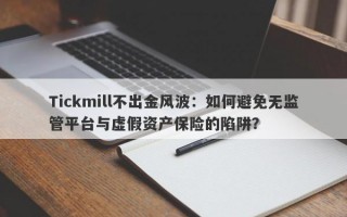 Tickmill不出金风波：如何避免无监管平台与虚假资产保险的陷阱？