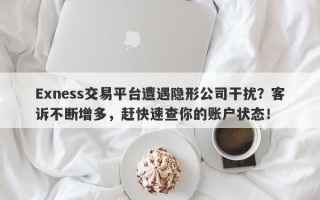 Exness交易平台遭遇隐形公司干扰？客诉不断增多，赶快速查你的账户状态！