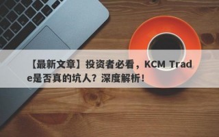 【最新文章】投资者必看，KCM Trade是否真的坑人？深度解析！