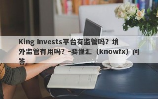 King Invests平台有监管吗？境外监管有用吗？-要懂汇（knowfx）问答