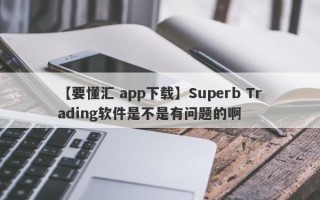 【要懂汇 app下载】Superb Trading软件是不是有问题的啊
