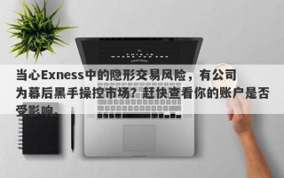 当心Exness中的隐形交易风险，有公司为幕后黑手操控市场？赶快查看你的账户是否受影响。