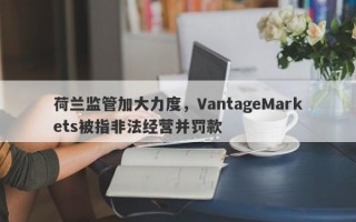 荷兰监管加大力度，VantageMarkets被指非法经营并罚款