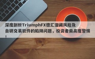 深度剖析TriumphFX德汇潜藏风险及自研交易软件的陷阱问题，投资者需高度警惕！