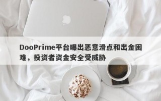 DooPrime平台曝出恶意滑点和出金困难，投资者资金安全受威胁