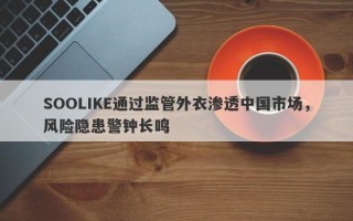 SOOLIKE通过监管外衣渗透中国市场，风险隐患警钟长鸣