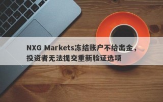 NXG Markets冻结账户不给出金，投资者无法提交重新验证选项