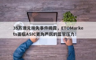 35万澳元损失事件揭露，ETOMarkets面临ASIC更为严厉的监管压力！