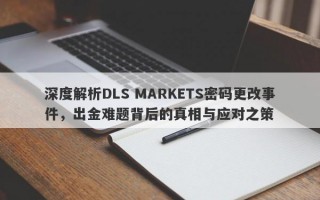 深度解析DLS MARKETS密码更改事件，出金难题背后的真相与应对之策