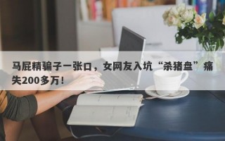 马屁精骗子一张口，女网友入坑“杀猪盘”痛失200多万！