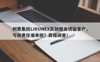 利惠集团LIRUNEX高额赠金诱骗客户，亏损责任谁承担？真相调查！