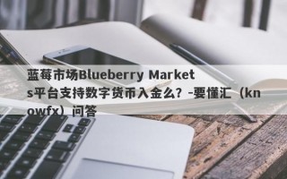 蓝莓市场Blueberry Markets平台支持数字货币入金么？-要懂汇（knowfx）问答