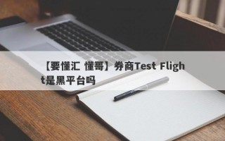 【要懂汇 懂哥】券商Test Flight是黑平台吗
