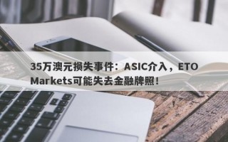 35万澳元损失事件：ASIC介入，ETOMarkets可能失去金融牌照！