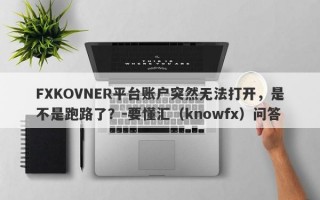 FXKOVNER平台账户突然无法打开，是不是跑路了？-要懂汇（knowfx）问答