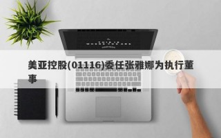 美亚控股(01116)委任张雅娜为执行董事