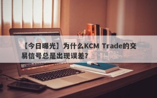 【今日曝光】为什么KCM Trade的交易信号总是出现误差？