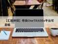 【汇圈神探】券商OneTRADEx平台可靠嘛
