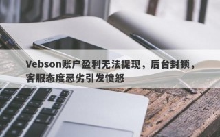 Vebson账户盈利无法提现，后台封锁，客服态度恶劣引发愤怒