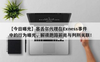 【今日曝光】塞舌尔代理在Exness事件中的行为曝光，解读跑路前兆与判刑关联！