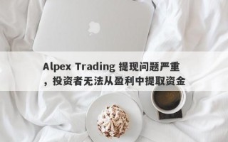 Alpex Trading 提现问题严重，投资者无法从盈利中提取资金