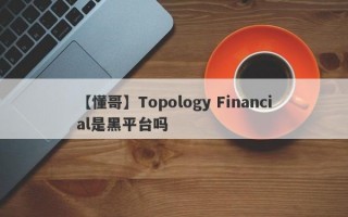 【懂哥】Topology Financial是黑平台吗
