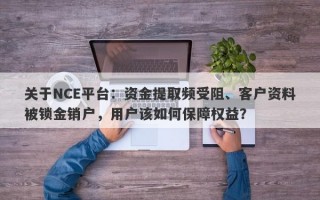 关于NCE平台：资金提取频受阻、客户资料被锁金销户，用户该如何保障权益？